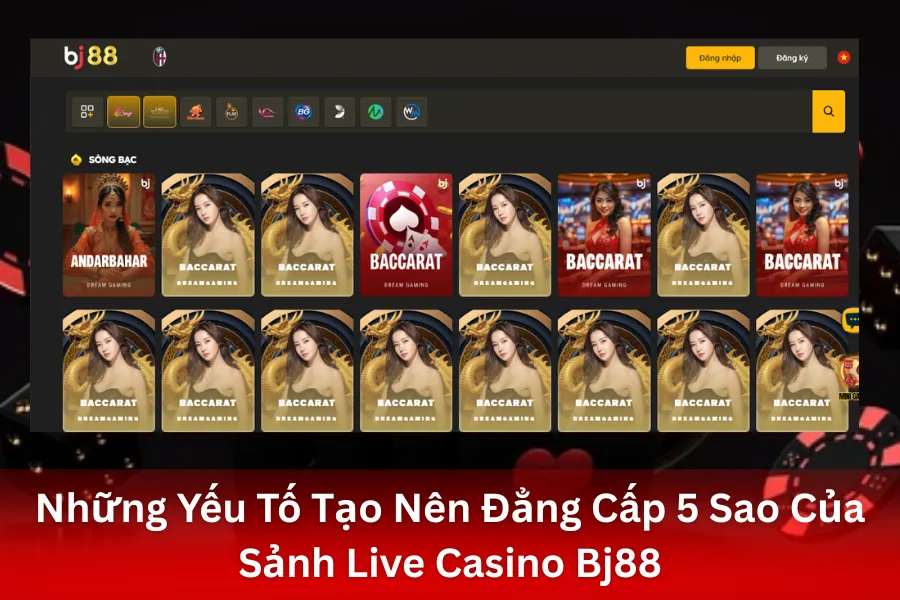 Những Yếu Tố Tạo Nên Đẳng Cấp 5 Sao Của Sảnh Live Casino Bj88